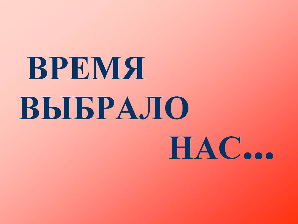 Время выбрало нас!.